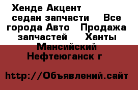 Хенде Акцент 1995-99 1,5седан запчасти: - Все города Авто » Продажа запчастей   . Ханты-Мансийский,Нефтеюганск г.